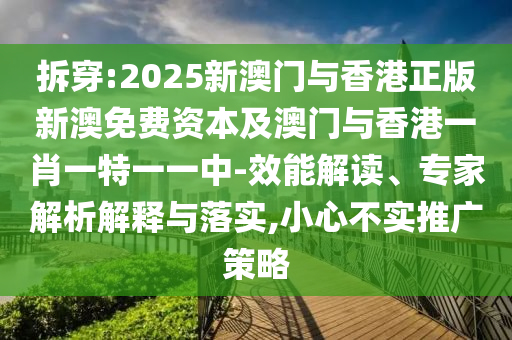 拆穿:2025新澳門與香港正版新澳免費資本及澳門與香港一肖一特一一中-效能解讀、專家解析解釋與落實,小心不實推廣策略